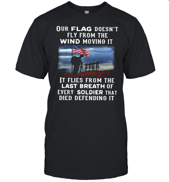 Our Flag Fly Doesn’t Fly From The Wind Moving It It Flies From The Last Breath Of Every Soldier That Died Defending It T-shirt Classic Men's T-shirt