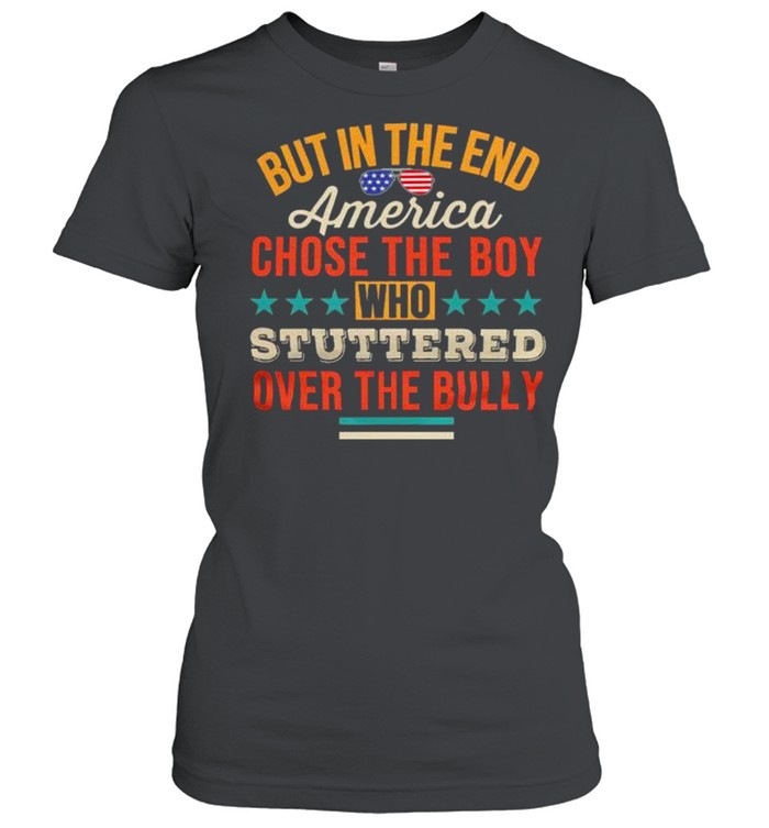 But in the end america chose the boy who stuttered over the bully shirt Classic Women's T-shirt