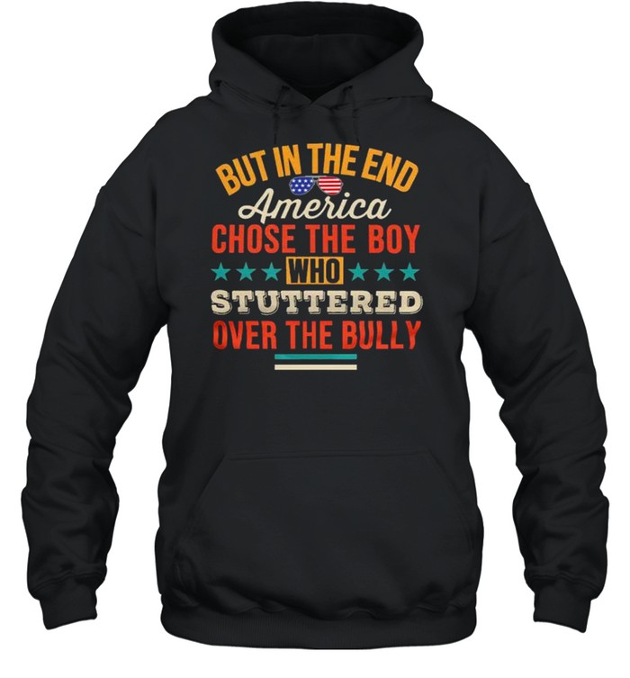 But in the end america chose the boy who stuttered over the bully shirt Unisex Hoodie