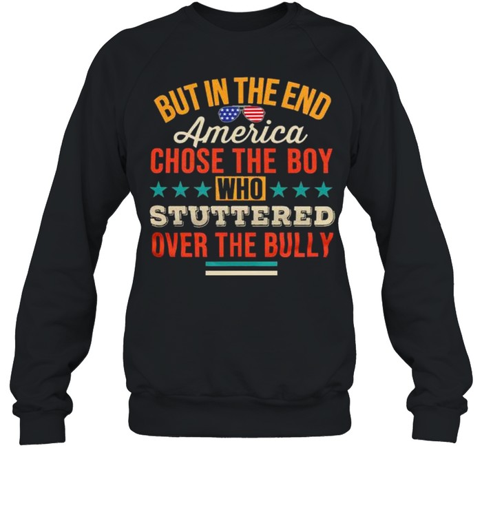 But in the end america chose the boy who stuttered over the bully shirt Unisex Sweatshirt