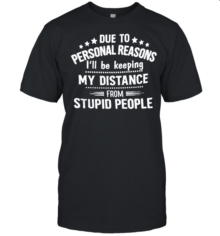 due To Personal Reason Ill Be Keeping My Distance From Stupid People shirt Classic Men's T-shirt