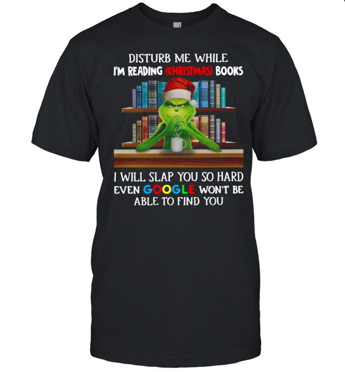 Grinch Santa Hat Disturb Me While I’m Reading Christmas Books I Will Slap You So Hard Even Google Won’t Be Able To Find You T-shirt