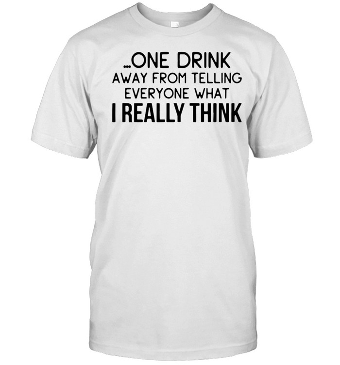 One Drink Away From Telling Everyone What I Really Think T-shirt Classic Men's T-shirt