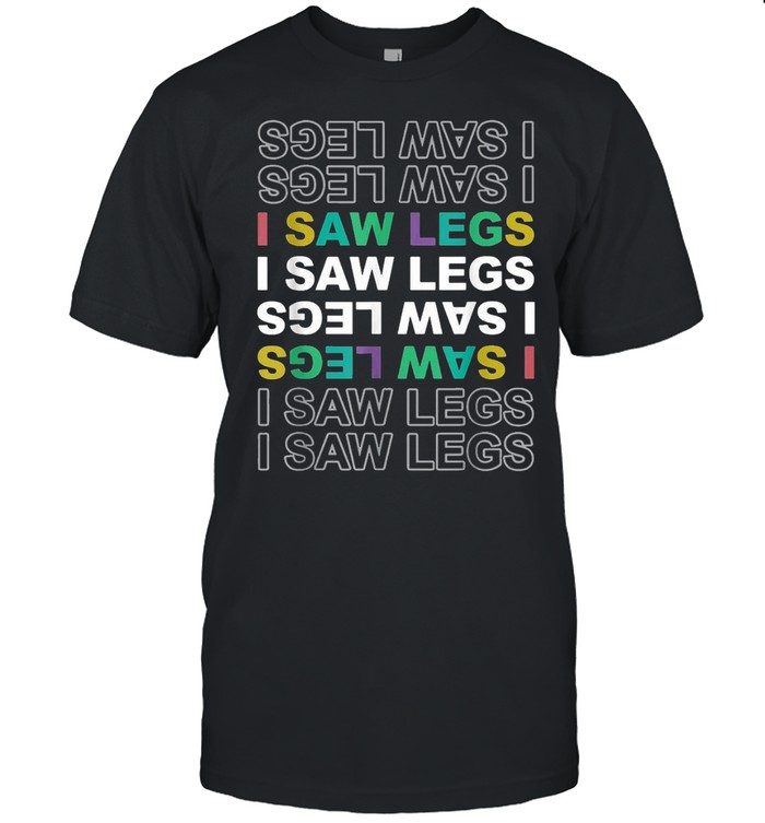 I saw legs shirt