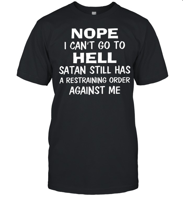 Nope i can’t go to hell satan still has a restraining order against me shirt Classic Men's T-shirt