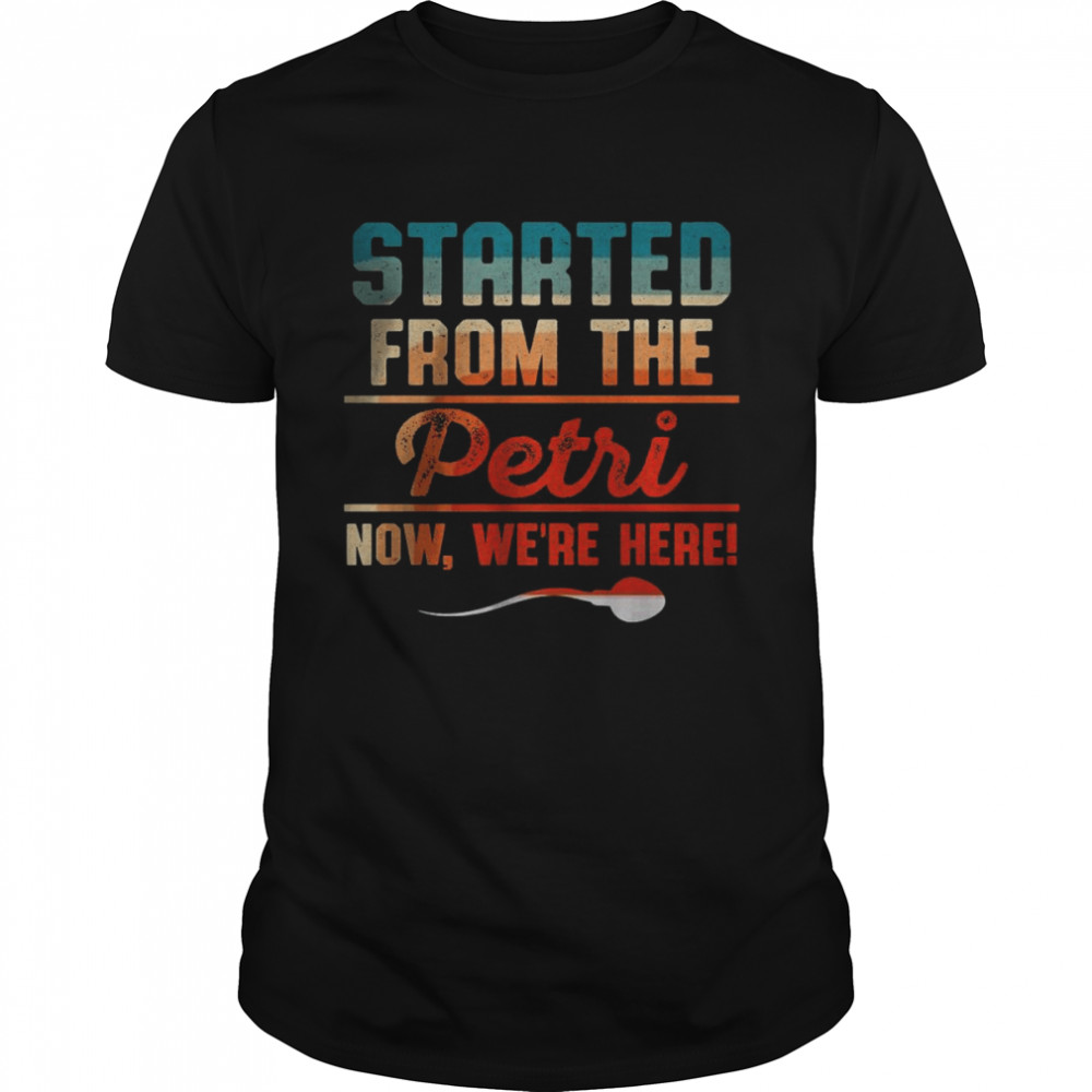 Started from the petri now we’re here T-Shirt