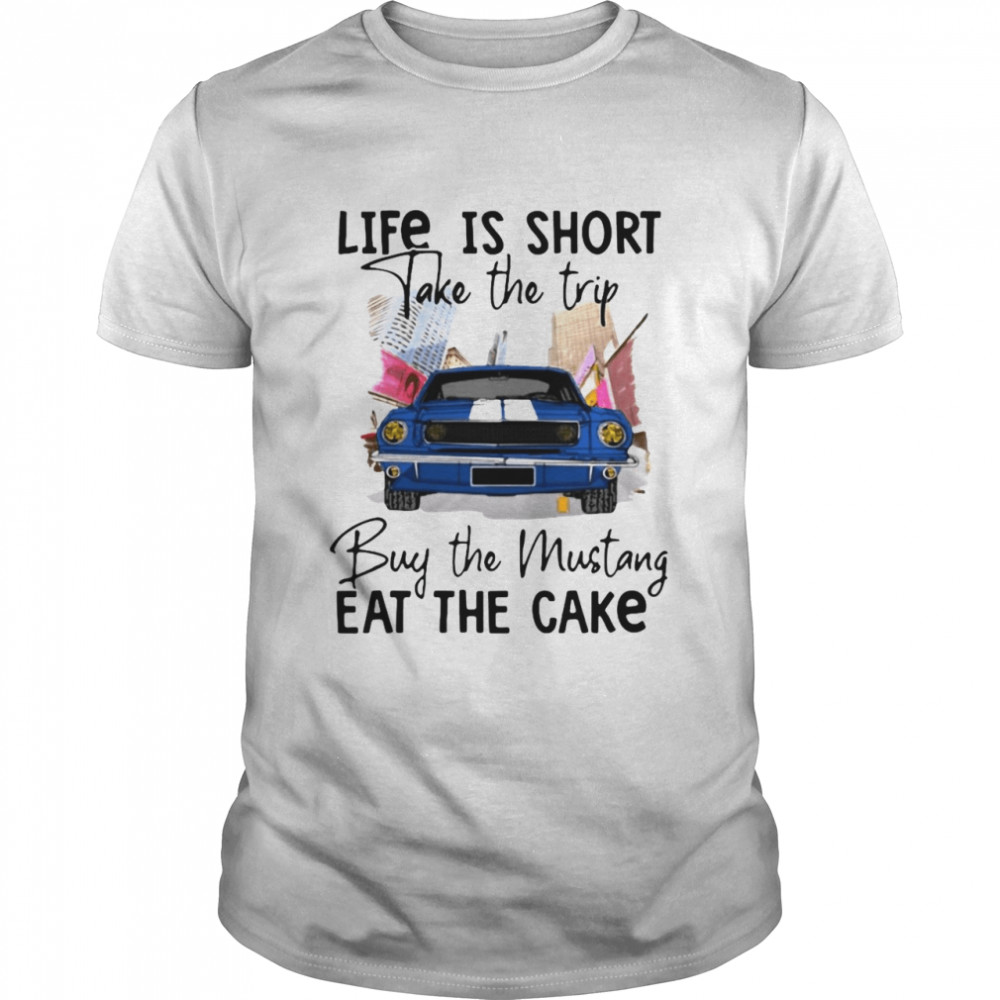 Car Life Is Short Take The Trip Buy The Mustang Eat The Cake T-shirt