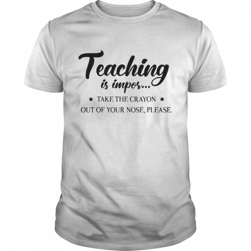 Teaching is impor take crayon out of your nose please shirt Classic Men's T-shirt