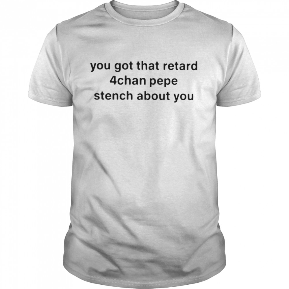 You Got That Retard 4Chan Pepe Stench About You T-shirt