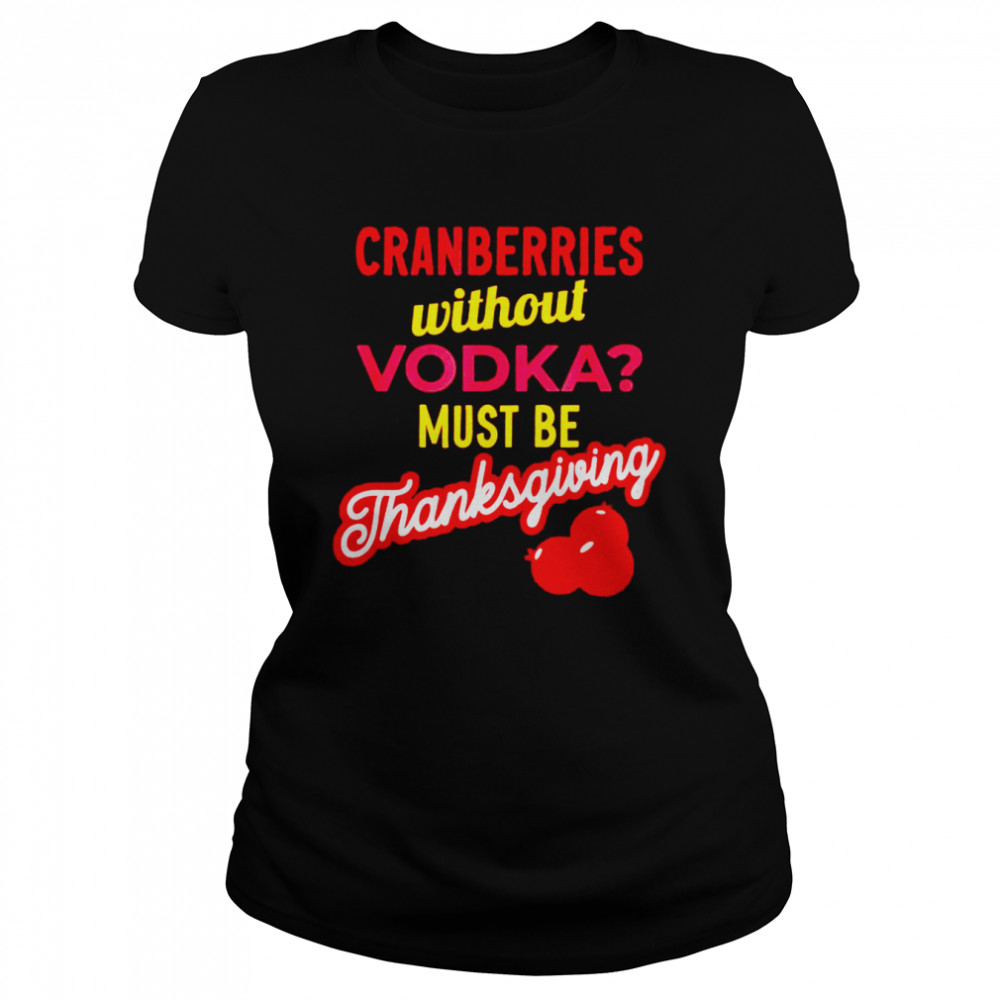 Best cranberries without vodka must be thanksgiving shirt Classic Women's T-shirt