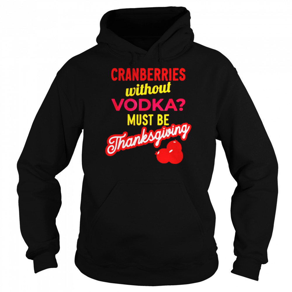 Best cranberries without vodka must be thanksgiving shirt Unisex Hoodie