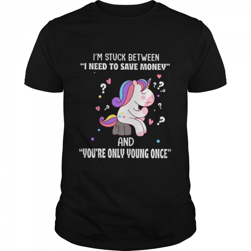 I’m stuck between i need to save money and you’re only young once shirt