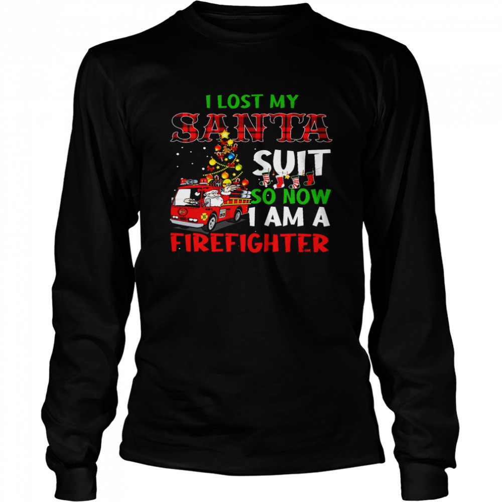 I Lost My Santa Suit So Now I Am A Firefighter  Long Sleeved T-shirt