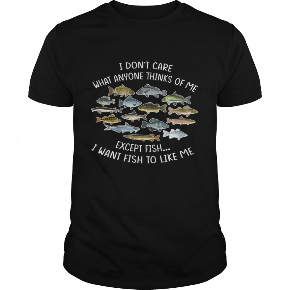 I Don’t Care What Anyone Thinks Of Me Except Fish I Want Fish To Like Me  Classic Men's T-shirt