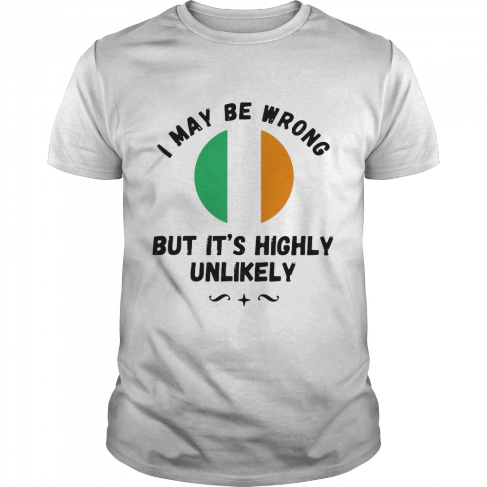 I May Be Wrong But It’s Highly Unlikely T-shirt