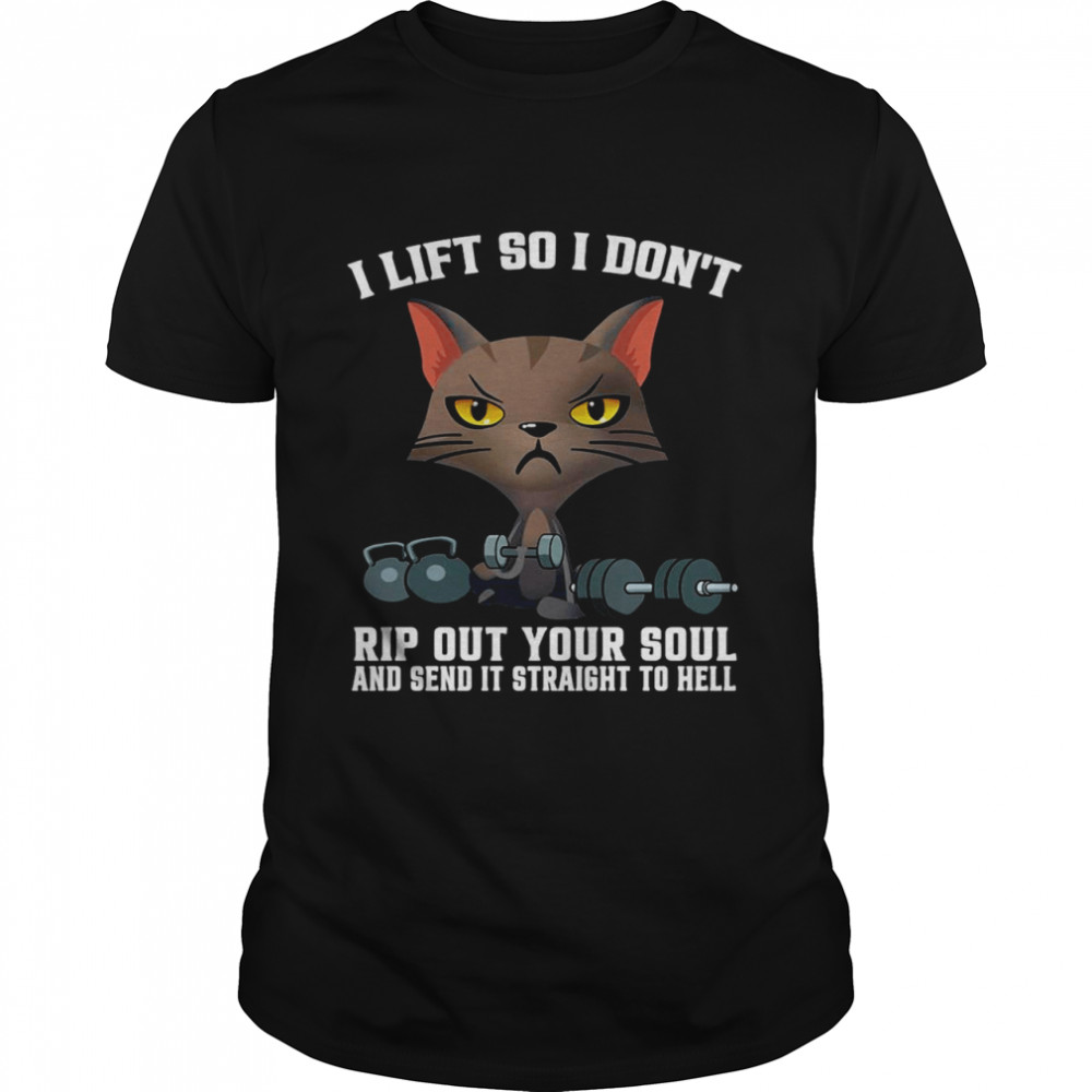 Cat Weight Lifting I Lift So I Don’t Rip Out Your Soul And Send It Straight To Hell Shirt