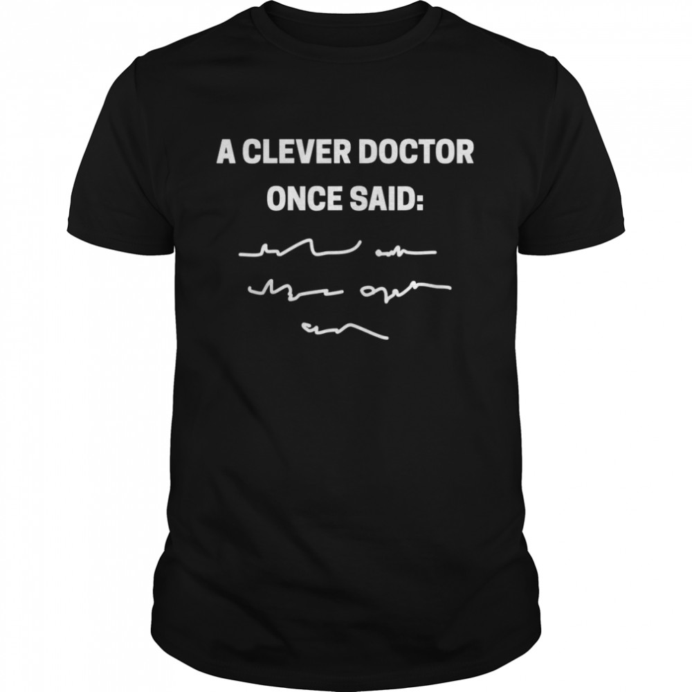 A clever doctor once said doctors and students  Classic Men's T-shirt