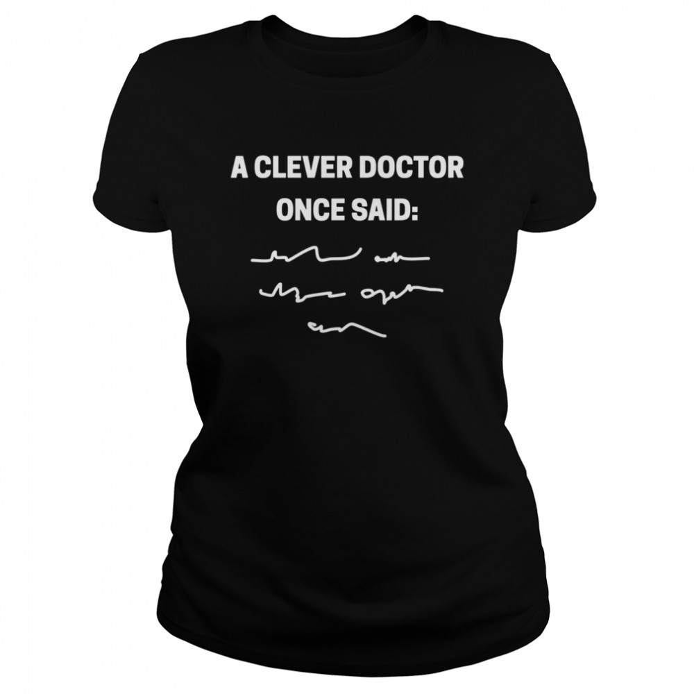 A clever doctor once said doctors and students Classic Women's T-shirt