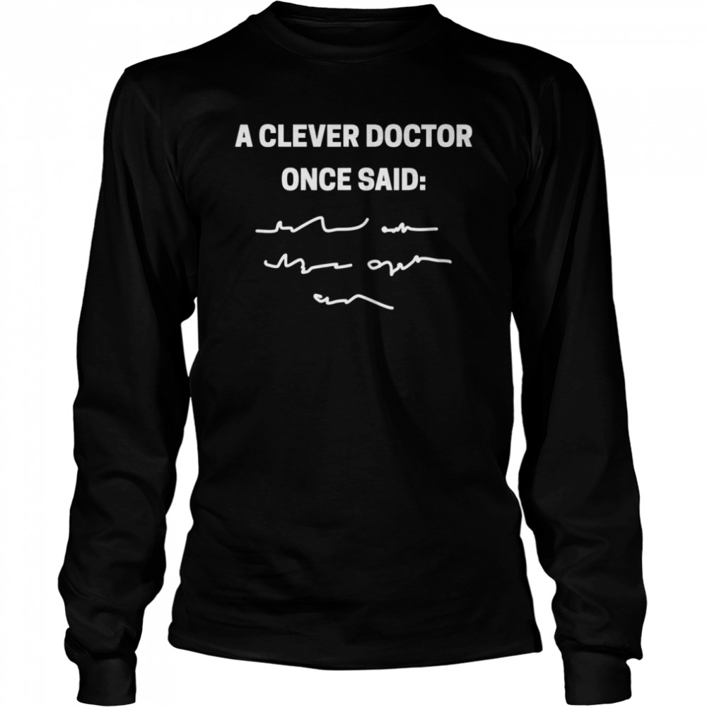 A clever doctor once said doctors and students Long Sleeved T-shirt