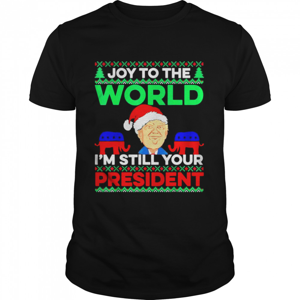 Donald Trump Joy To the World I’m Still Your President ugly Christmas shirt