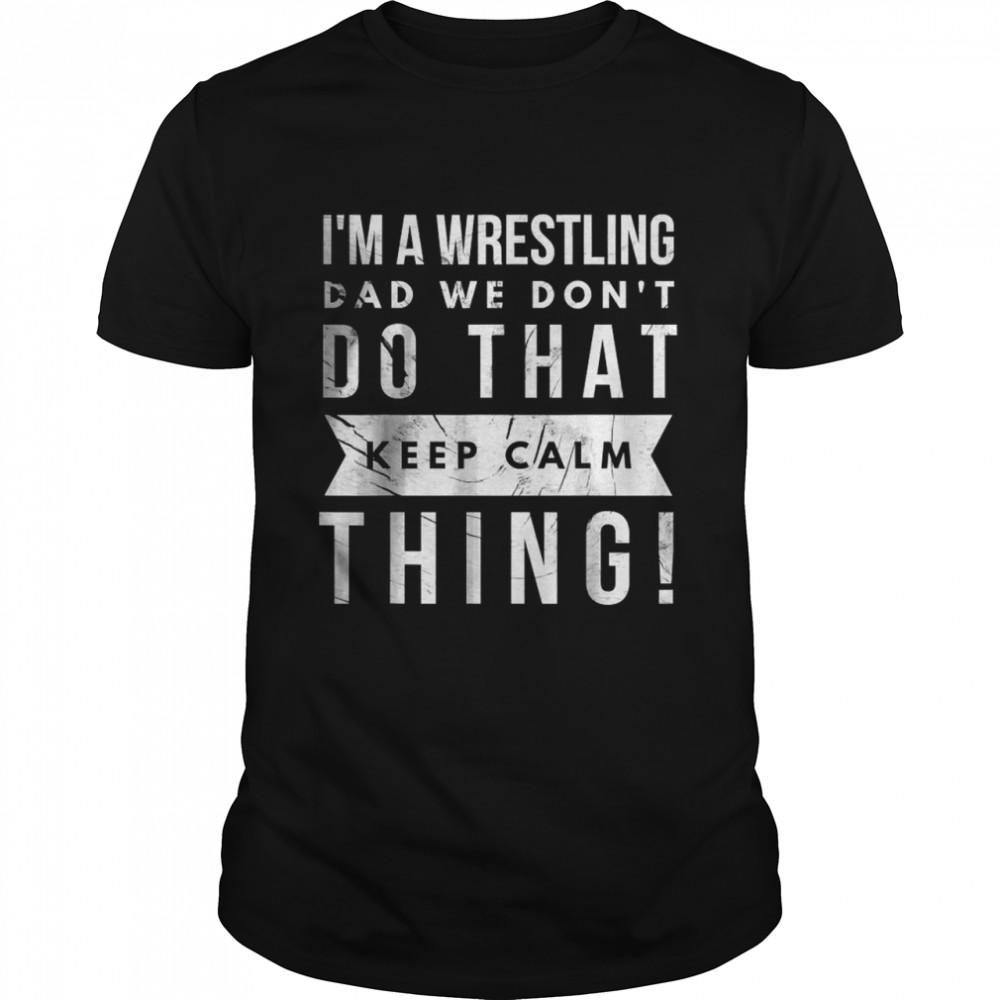 I’m A Wrestling Dad We Don’t Do That Keep Calm thing T-Shirt
