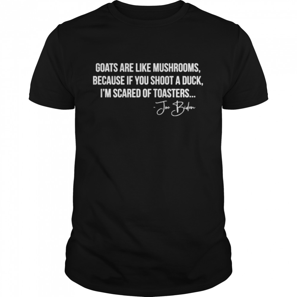 Goats Are Like Mushrooms Because If You Shoot A Duck I’m Scared Of Toasters shirt Classic Men's T-shirt