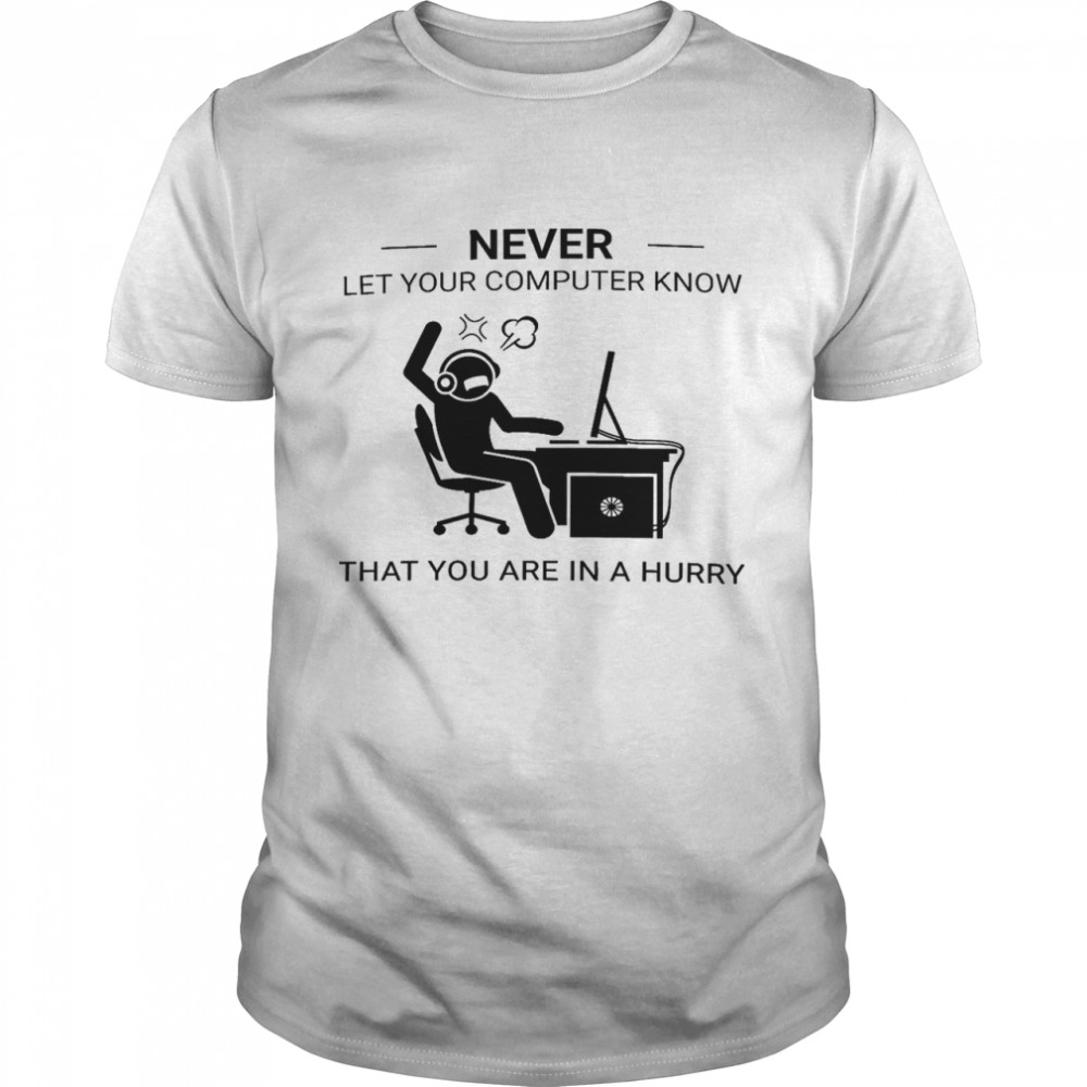 Never let your computer know that you are in a hurry shirt Classic Men's T-shirt