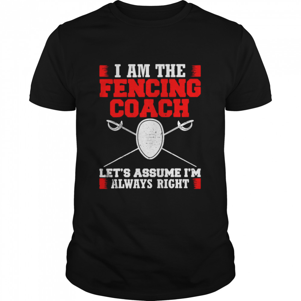 I Am The Fencing Coach Let’s Assume I’m Always Right Design Fencer  Classic Men's T-shirt