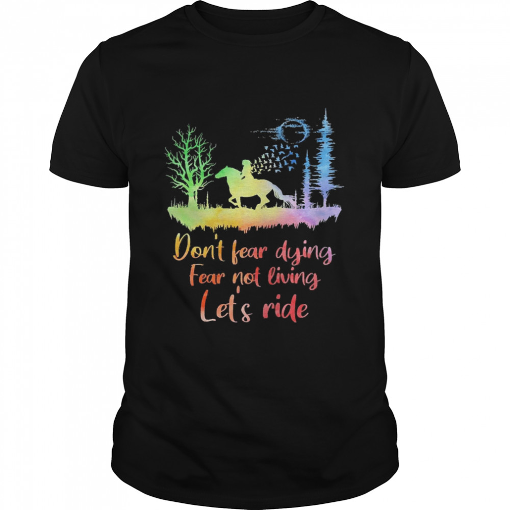 Horse Don’t Fear Dying Fear Not Living Let’s Ride shirt