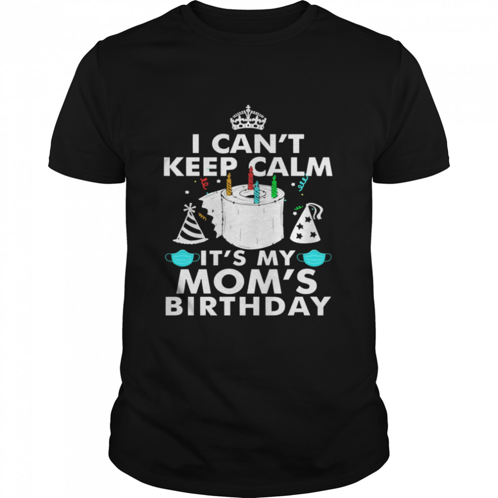 I Can’t Keep Calm It’s My Mom’s Birthday  Classic Men's T-shirt