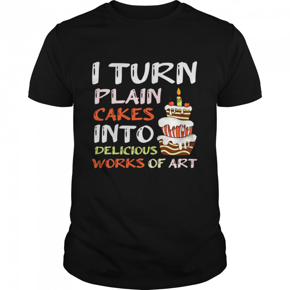 I Turn Plain Cakes Into Delicious Work Of Art Bake Pastry Shirt
