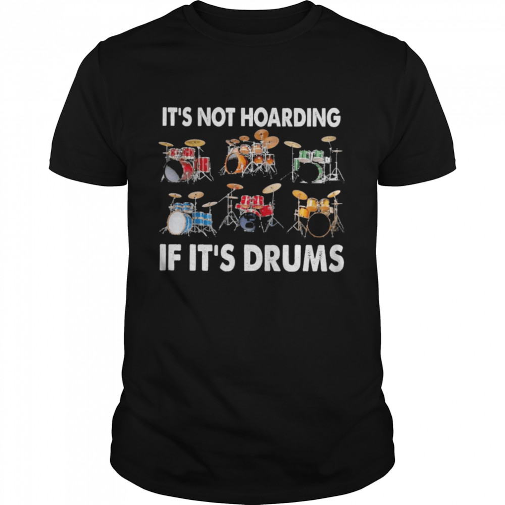 It’s Not Hoarding If It’s Drums shirt