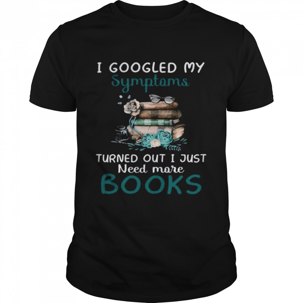 I Googled My Symptoms Turned Out I Just Need More Books  Classic Men's T-shirt