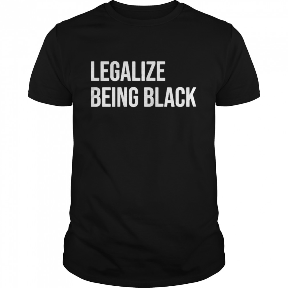 Legalize being black shirt