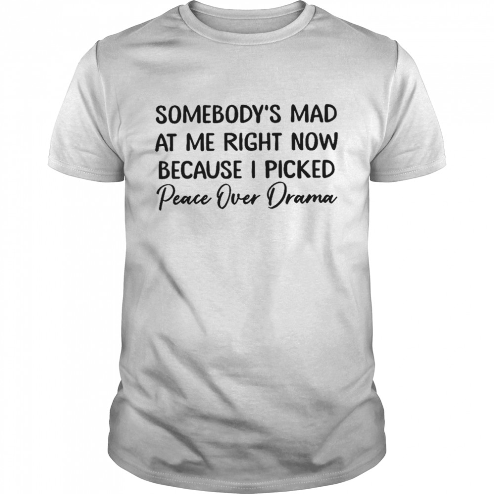 Somebody’s mad at me right now because i picked peace over drama shirt Classic Men's T-shirt