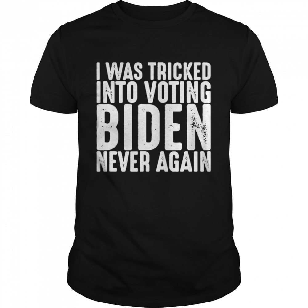 I Was Tricked Into Voting Biden Never Again Anti Biden T-Shirt