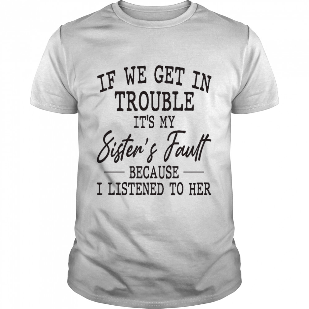 If we get in trouble it’s my sister’s fault because i listened to her shirt Classic Men's T-shirt