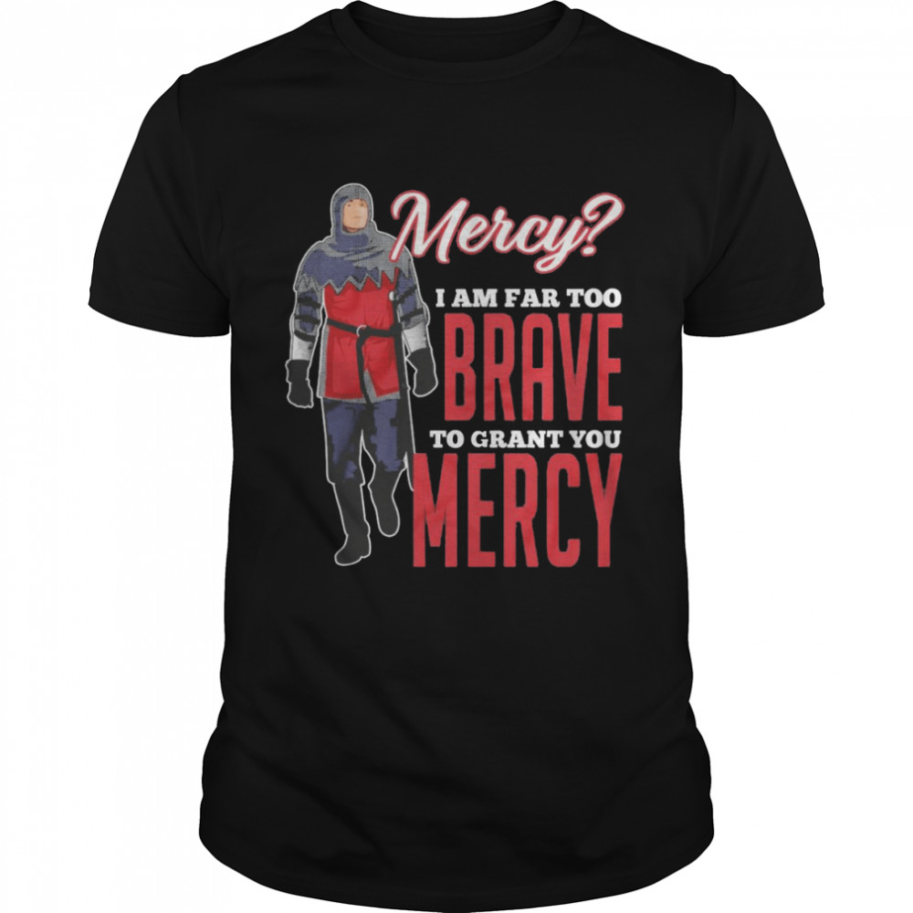 Mercy I Am Far Too Brave To Grant You Mercy Shirt