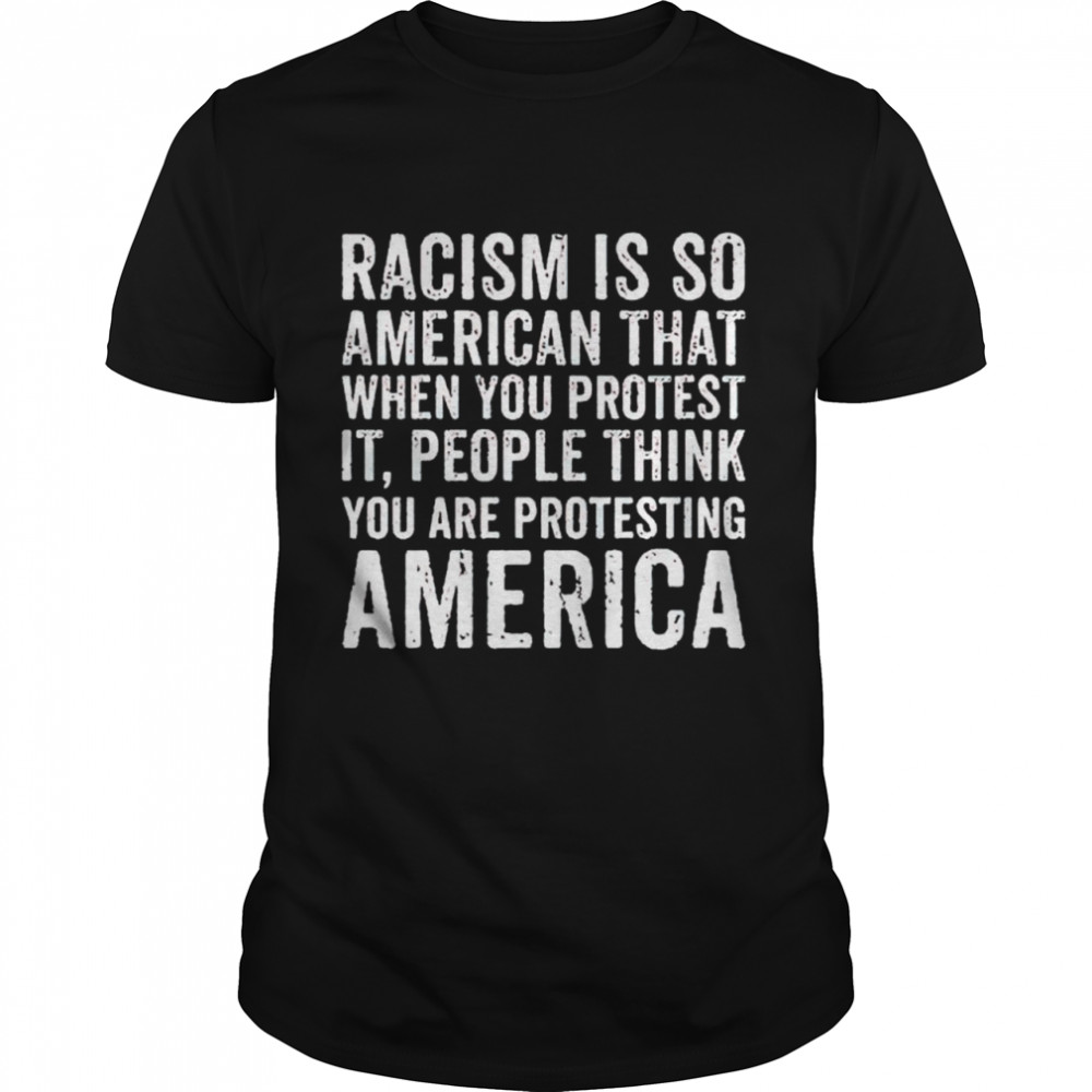 Racism is so American that when you protest it shirt Classic Men's T-shirt