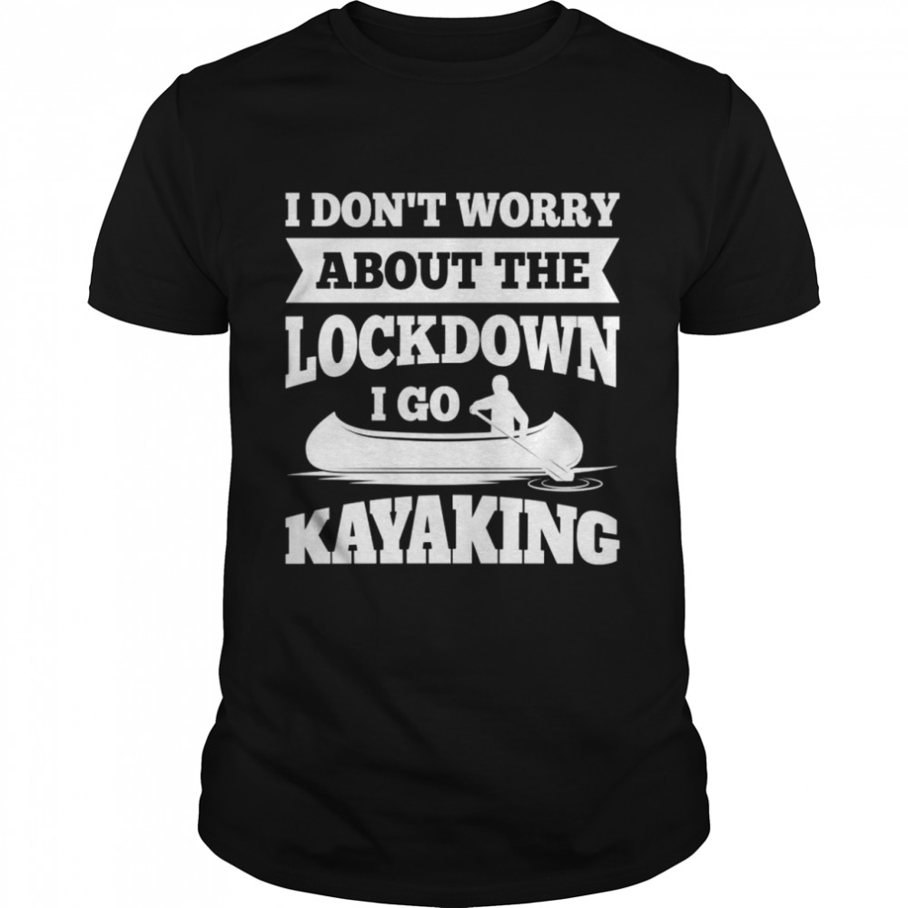 I don’t worry about the lockdown, I am kayaking  Classic Men's T-shirt