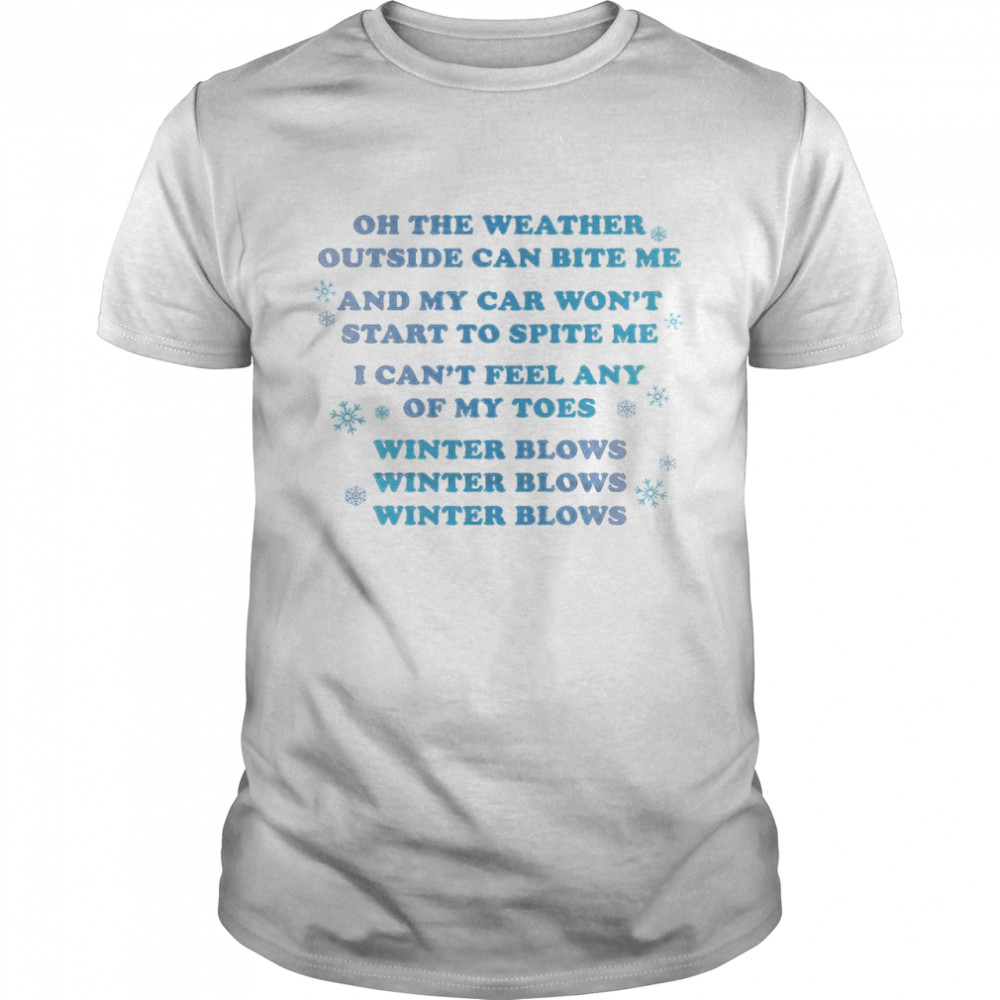 Oh The Weather Outside Can Bite Me And My Car Won’t Start To Spite Me I Can’t Feel Any Of My Toes Winter Blows  Classic Men's T-shirt
