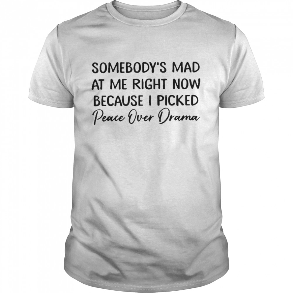 Somebody’s Mad At Me Right Now Because I Picked Peace Over Drama  Classic Men's T-shirt