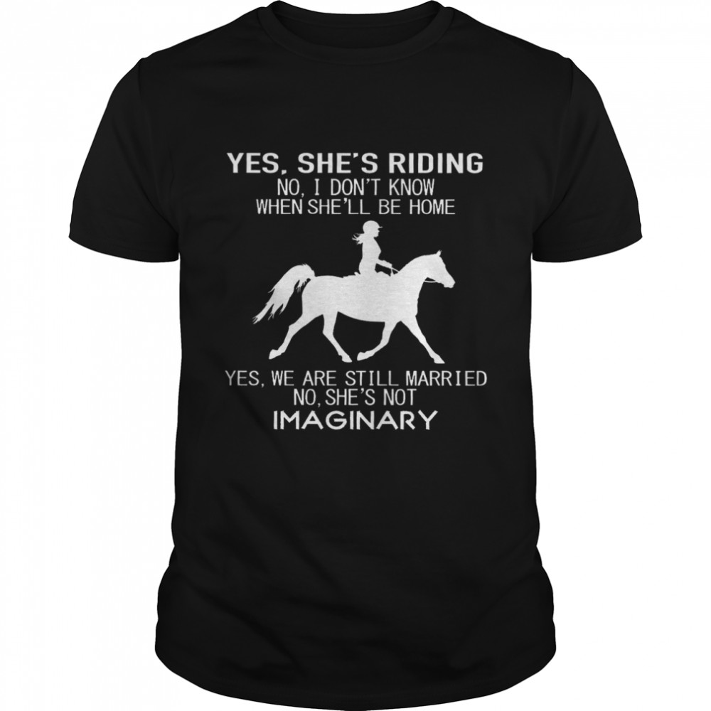 Yes She’s Running No I Don’t Know When She’ll Be Home Yes We Are Still Married No She’s Not Imaginary Riding Horse Shirt
