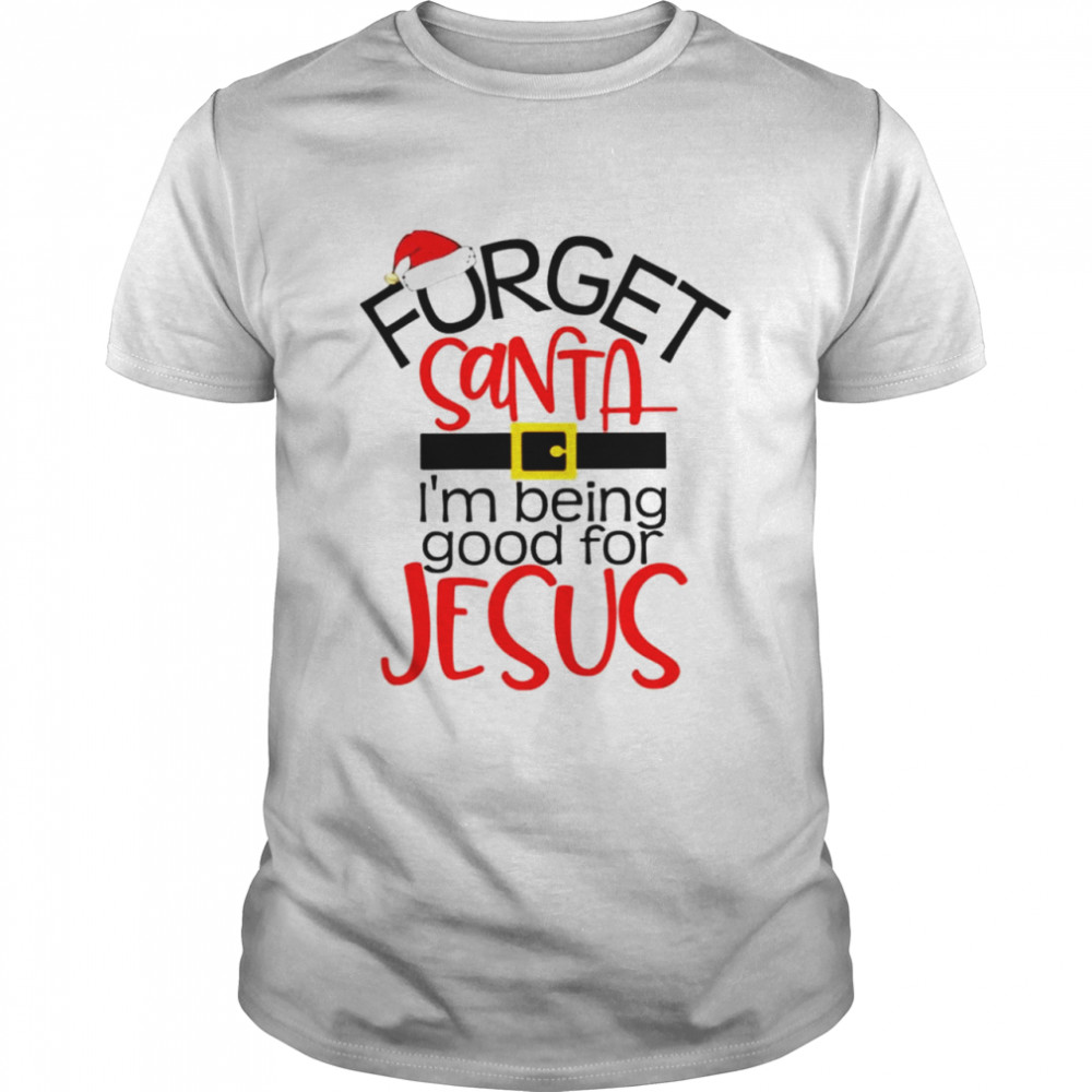 Forget Santa Im being good for Jesus shirt Classic Men's T-shirt