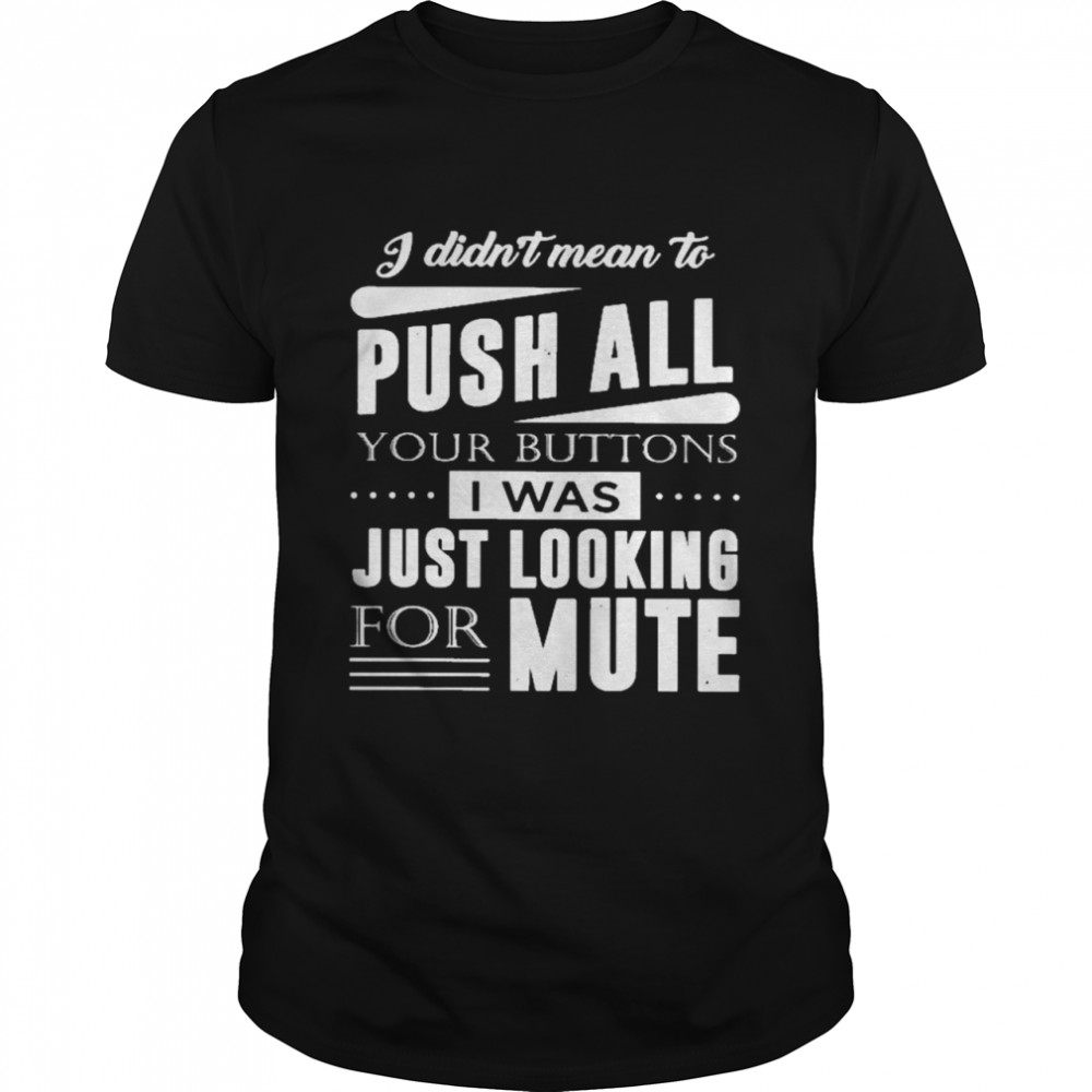 I Didn’t Mean To Push All Your Buttons I Was Just Looking For Mute Shirt