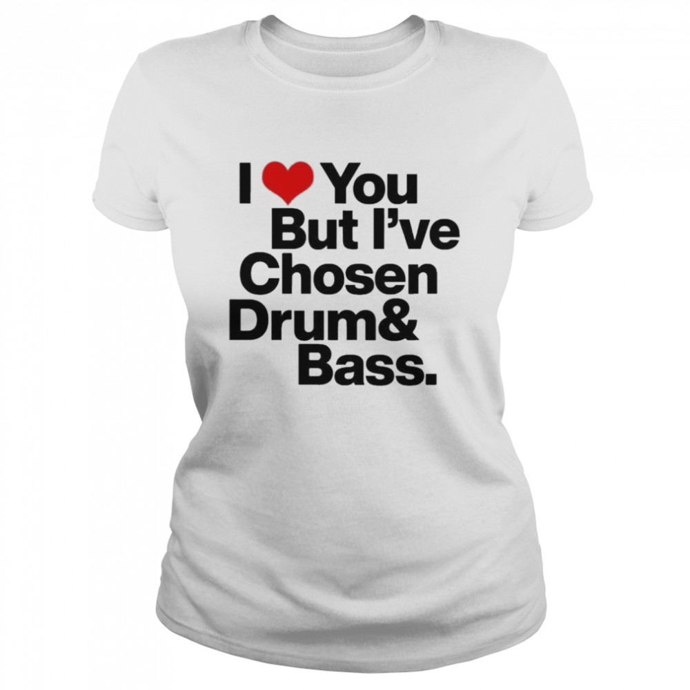 I love you but I’ve chosen Drum And Bass  Classic Women's T-shirt