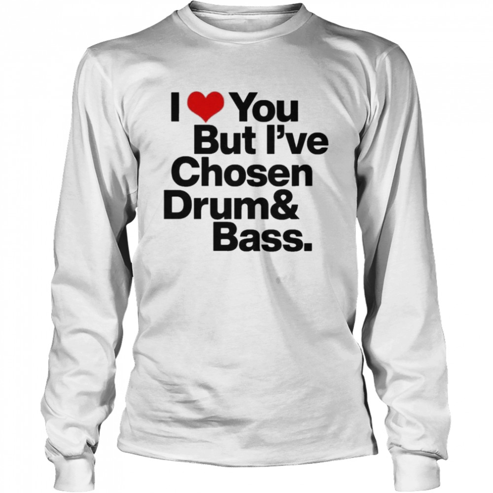 I love you but I’ve chosen Drum And Bass  Long Sleeved T-shirt