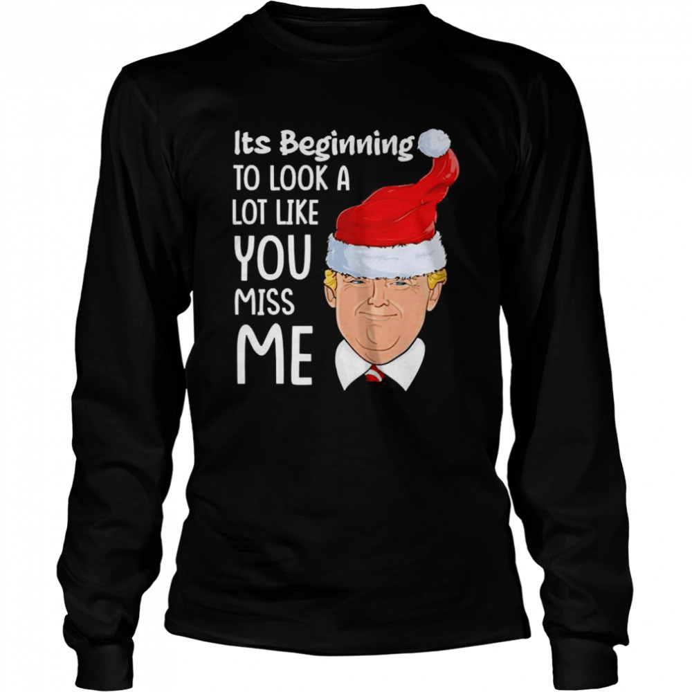 Its Beginning To Look A Lot Like You Miss Me Trump Christmas Long Sleeved T-shirt