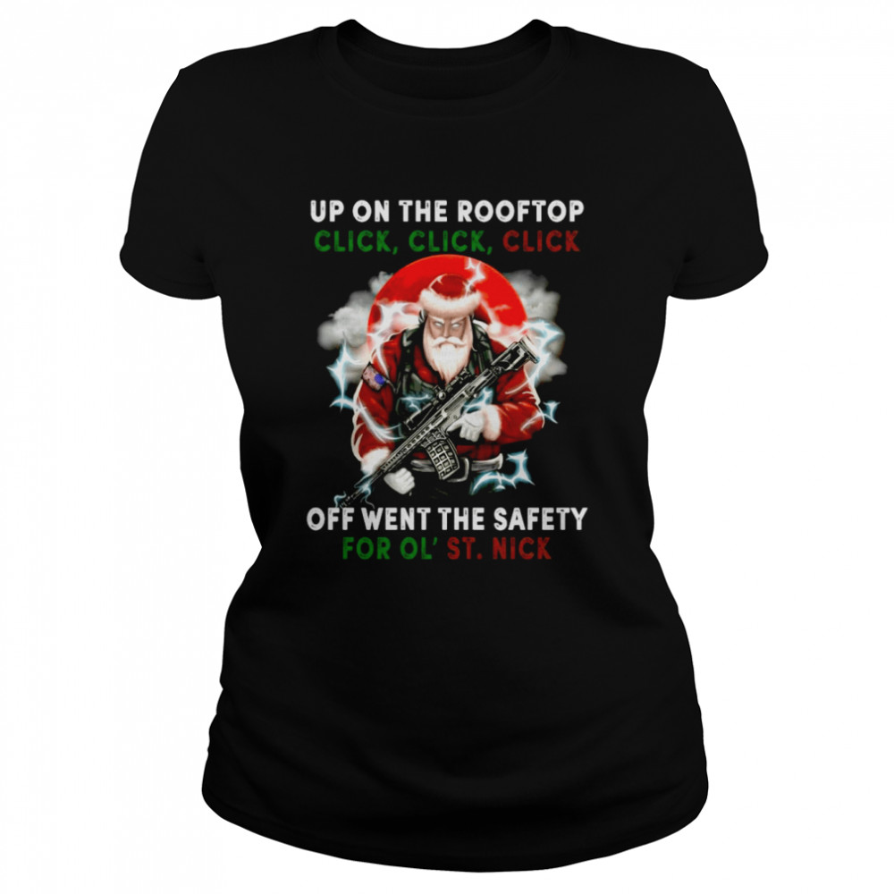 Santa Claus Up On The Rooftop Click Click Click Off Went The Safety For Ol St Nick shirt Classic Women's T-shirt