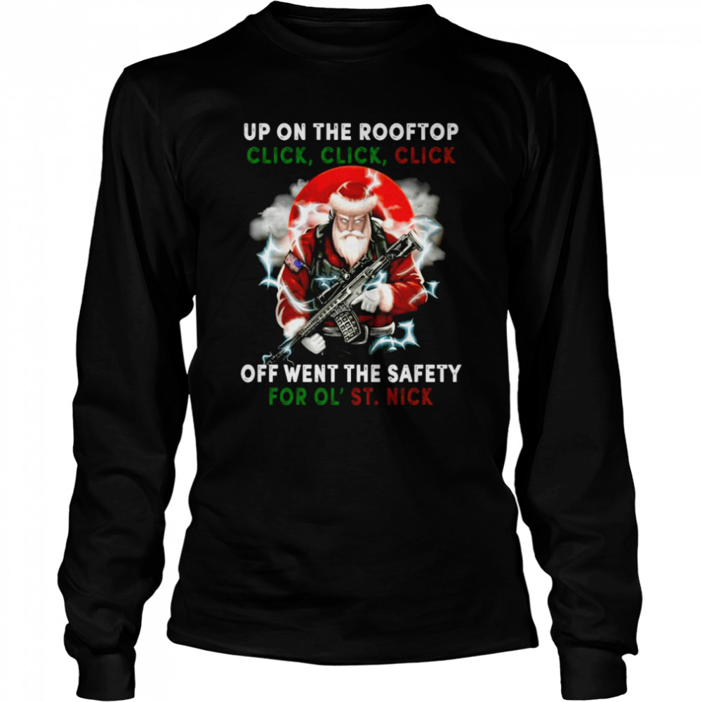 Santa Claus Up On The Rooftop Click Click Click Off Went The Safety For Ol St Nick shirt Long Sleeved T-shirt